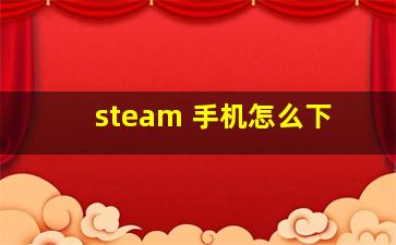 steam 手机怎么下